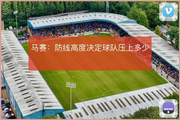 马赛:防线高度决定球队压上多少