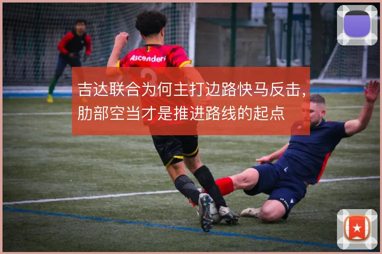 吉达联合为何主打边路快马反击,肋部空当才是推进路线的起点