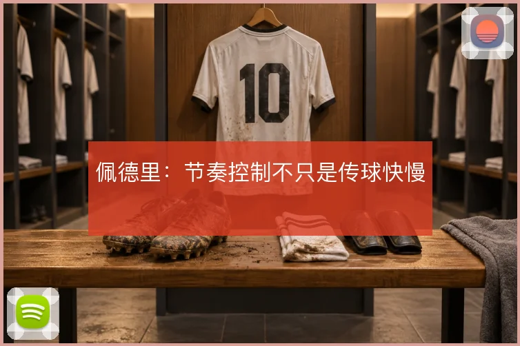 佩德里:节奏控制不只是传球快慢