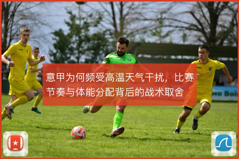 意甲为何频受高温天气干扰,比赛节奏与体能分配背后的战术取舍