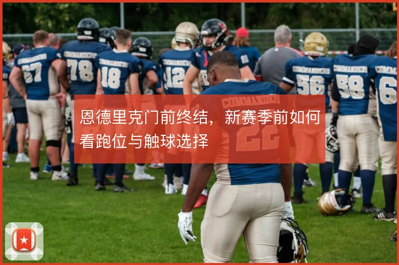 恩德里克门前终结，新赛季前如何看跑位与触球选择