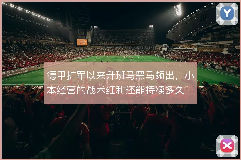 德甲扩军以来升班马黑马频出,小本经营的战术红利还能持续多久