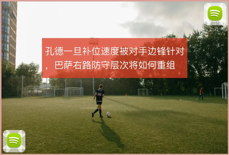 孔德一旦补位速度被对手边锋针对,巴萨右路防守层次将如何重组