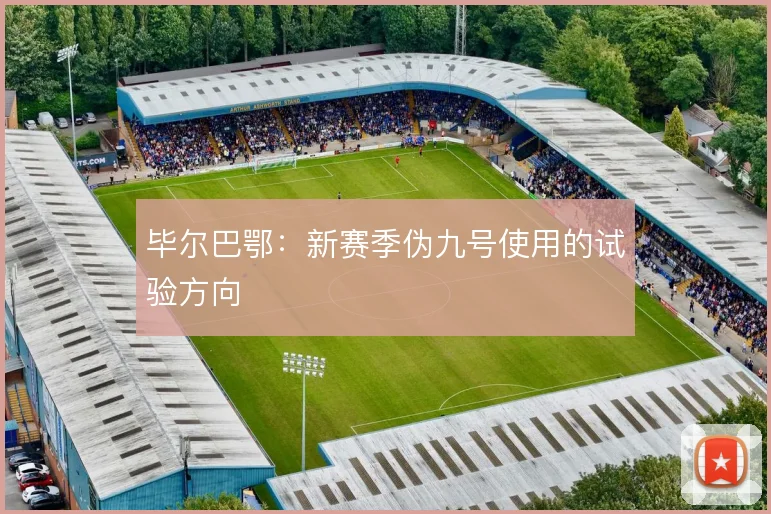毕尔巴鄂：新赛季伪九号使用的试验方向