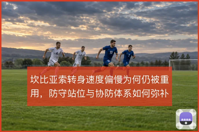 坎比亚索转身速度偏慢为何仍被重用，防守站位与协防体系如何弥补