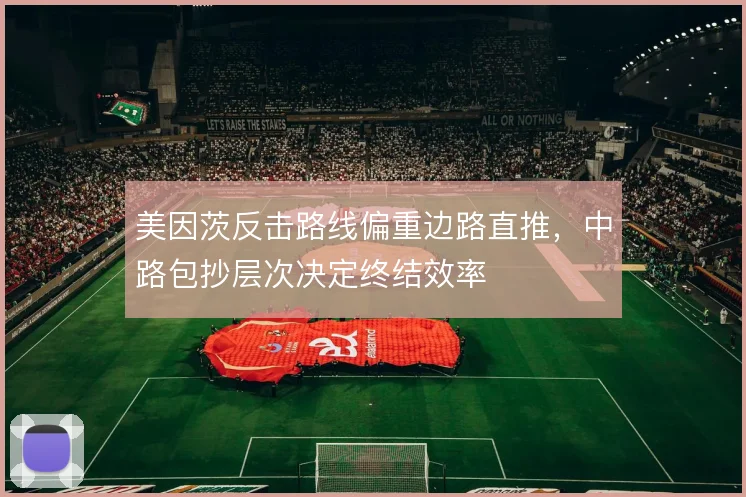 美因茨反击路线偏重边路直推，中路包抄层次决定终结效率