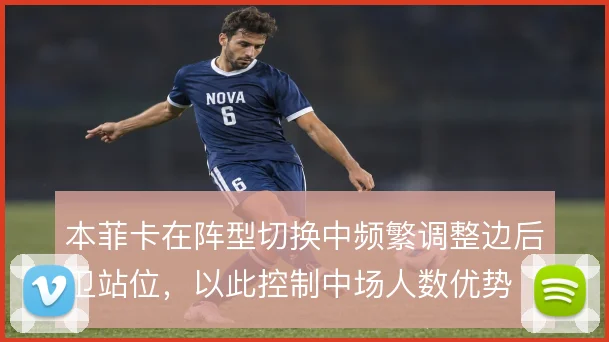 本菲卡在阵型切换中频繁调整边后卫站位,以此控制中场人数优势