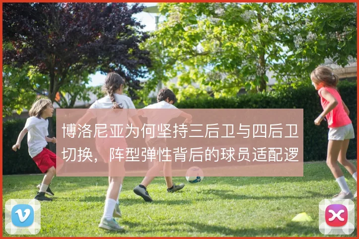 博洛尼亚为何坚持三后卫与四后卫切换，阵型弹性背后的球员适配逻辑