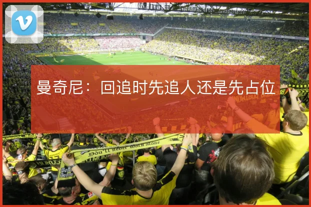 曼奇尼:回追时先追人还是先占位