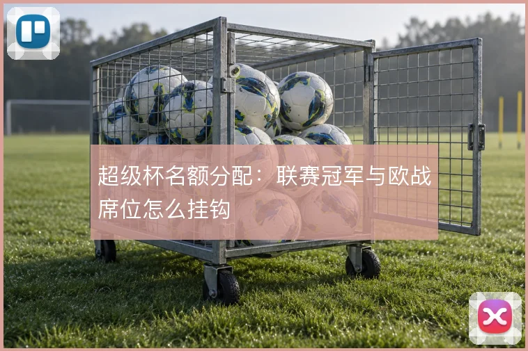 超级杯名额分配：联赛冠军与欧战席位怎么挂钩
