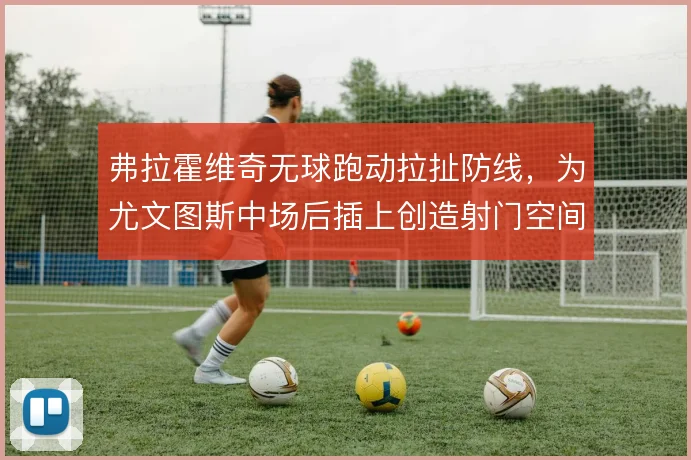 弗拉霍维奇无球跑动拉扯防线，为尤文图斯中场后插上创造射门空间