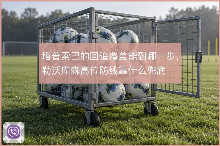 塔普索巴的回追覆盖能到哪一步，勒沃库森高位防线靠什么兜底