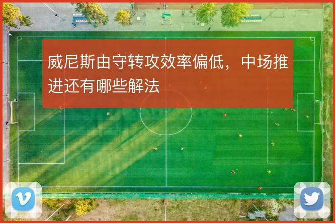 威尼斯由守转攻效率偏低，中场推进还有哪些解法