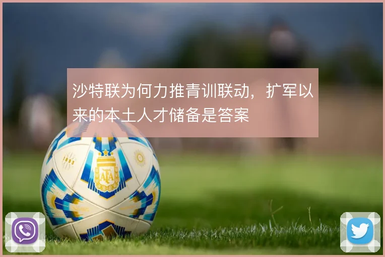 沙特联为何力推青训联动，扩军以来的本土人才储备是答案