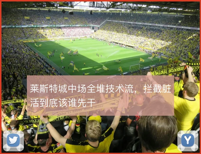 莱斯特城中场全堆技术流，拦截脏活到底该谁先干