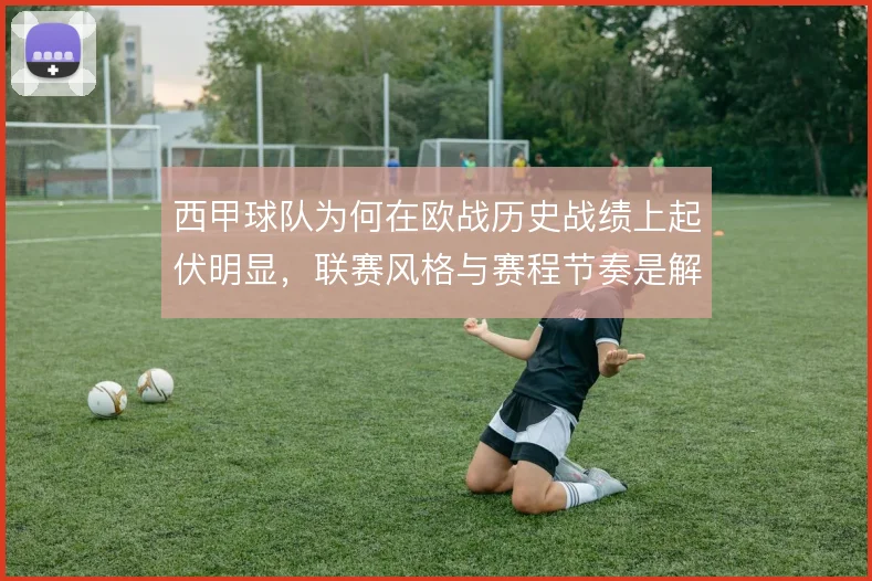 西甲球队为何在欧战历史战绩上起伏明显，联赛风格与赛程节奏是解释方向