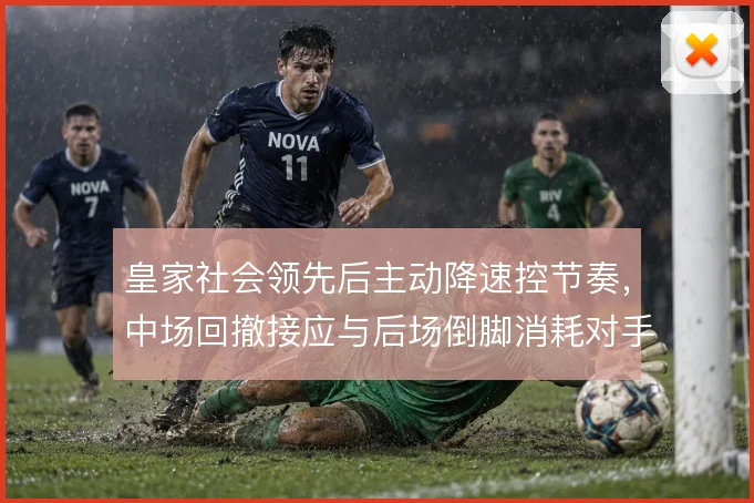 皇家社会领先后主动降速控节奏，中场回撤接应与后场倒脚消耗对手压迫