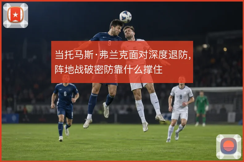 当托马斯·弗兰克面对深度退防,阵地战破密防靠什么撑住