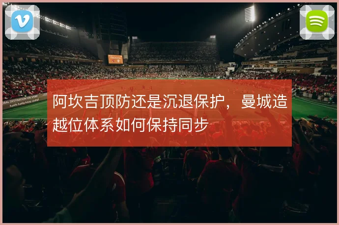 阿坎吉顶防还是沉退保护，曼城造越位体系如何保持同步