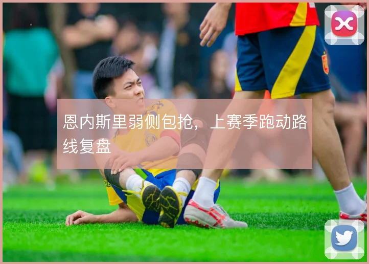 恩内斯里弱侧包抢，上赛季跑动路线复盘