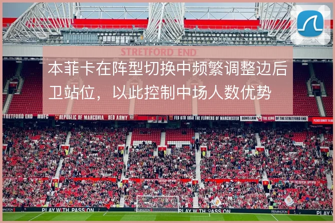 本菲卡在阵型切换中频繁调整边后卫站位,以此控制中场人数优势