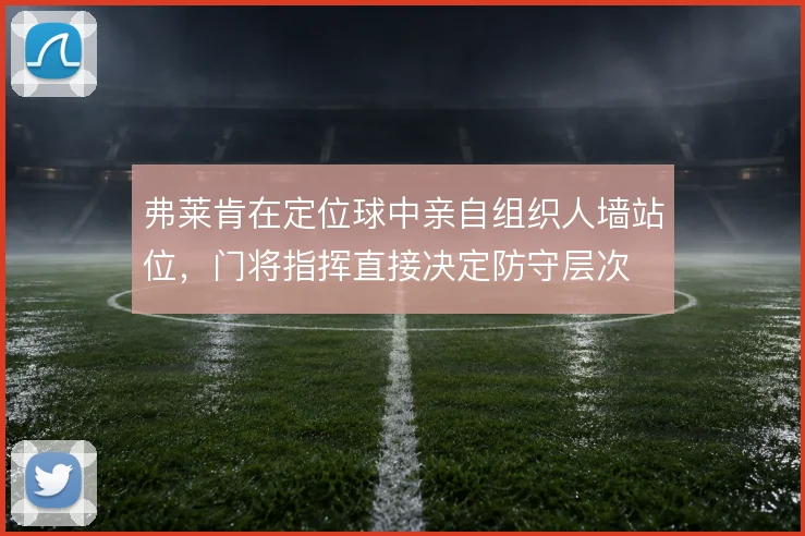 弗莱肯在定位球中亲自组织人墙站位,门将指挥直接决定防守层次