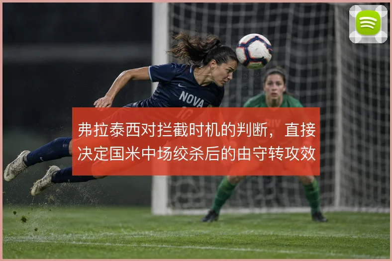 弗拉泰西对拦截时机的判断，直接决定国米中场绞杀后的由守转攻效率