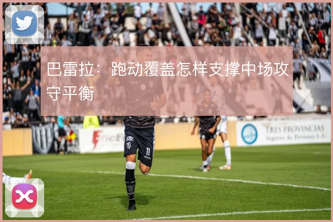 巴雷拉：跑动覆盖怎样支撑中场攻守平衡