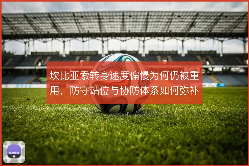 坎比亚索转身速度偏慢为何仍被重用，防守站位与协防体系如何弥补