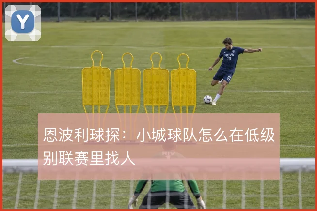 恩波利球探：小城球队怎么在低级别联赛里找人