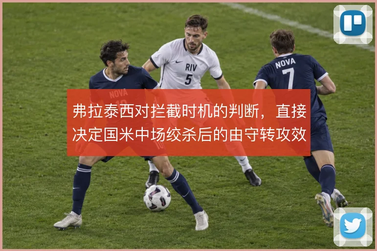 弗拉泰西对拦截时机的判断，直接决定国米中场绞杀后的由守转攻效率