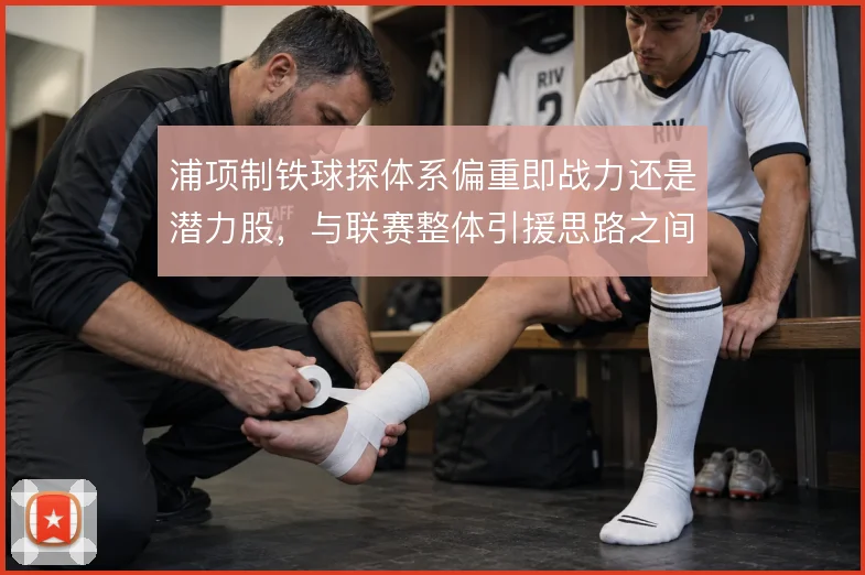 浦项制铁球探体系偏重即战力还是潜力股，与联赛整体引援思路之间如何取舍