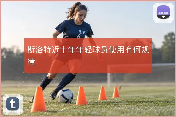 斯洛特近十年年轻球员使用有何规律