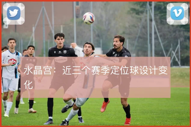 水晶宫：近三个赛季定位球设计变化