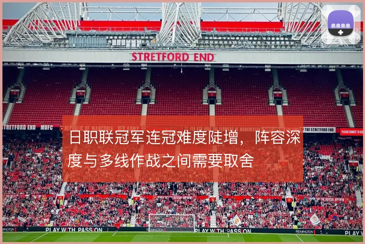 日职联冠军连冠难度陡增,阵容深度与多线作战之间需要取舍