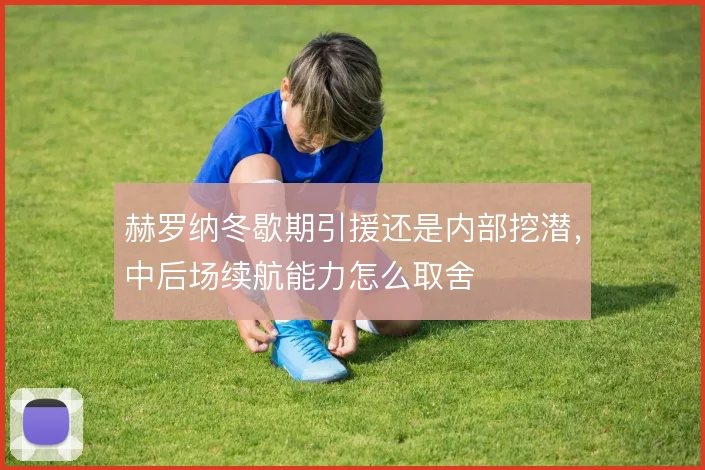 赫罗纳冬歇期引援还是内部挖潜，中后场续航能力怎么取舍