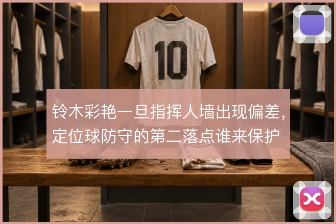 铃木彩艳一旦指挥人墙出现偏差，定位球防守的第二落点谁来保护