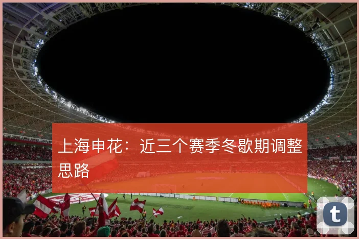 上海申花:近三个赛季冬歇期调整思路