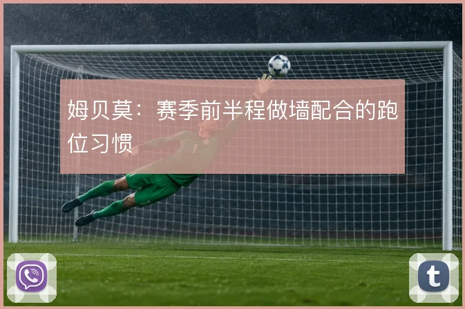 姆贝莫：赛季前半程做墙配合的跑位习惯