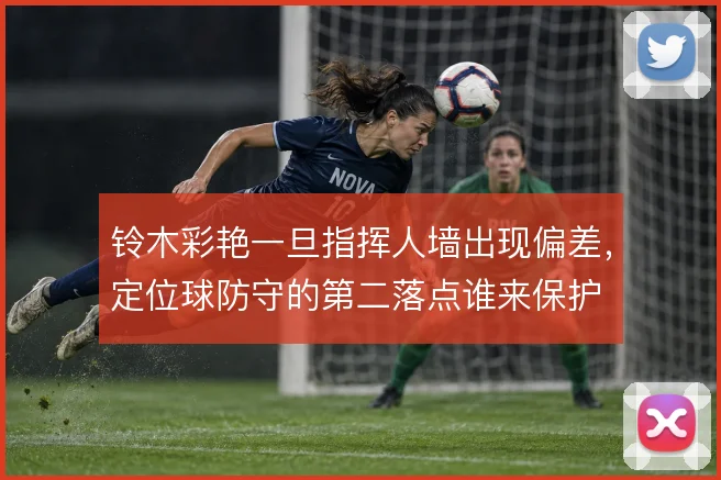 铃木彩艳一旦指挥人墙出现偏差，定位球防守的第二落点谁来保护