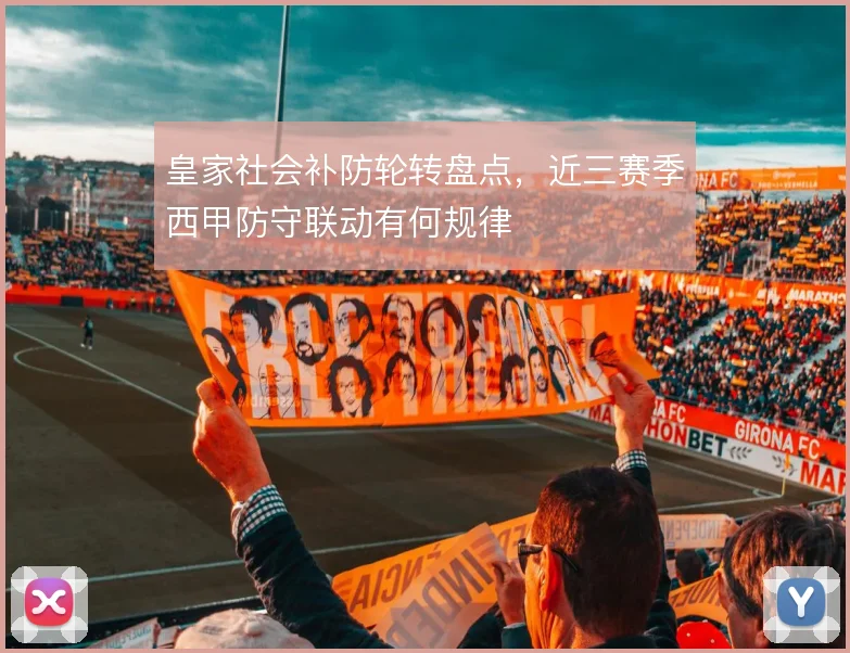 皇家社会补防轮转盘点，近三赛季西甲防守联动有何规律