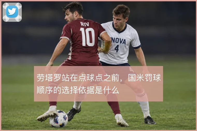 劳塔罗站在点球点之前，国米罚球顺序的选择依据是什么