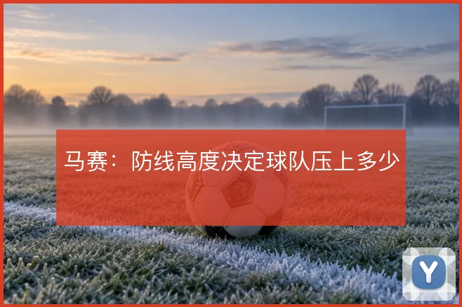马赛:防线高度决定球队压上多少