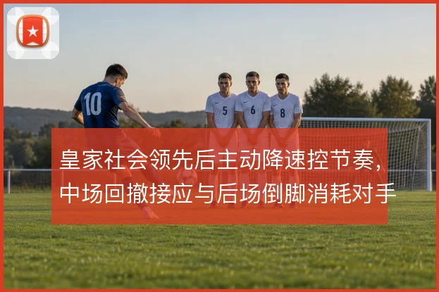 皇家社会领先后主动降速控节奏，中场回撤接应与后场倒脚消耗对手压迫