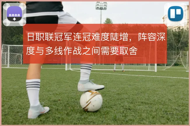 日职联冠军连冠难度陡增，阵容深度与多线作战之间需要取舍