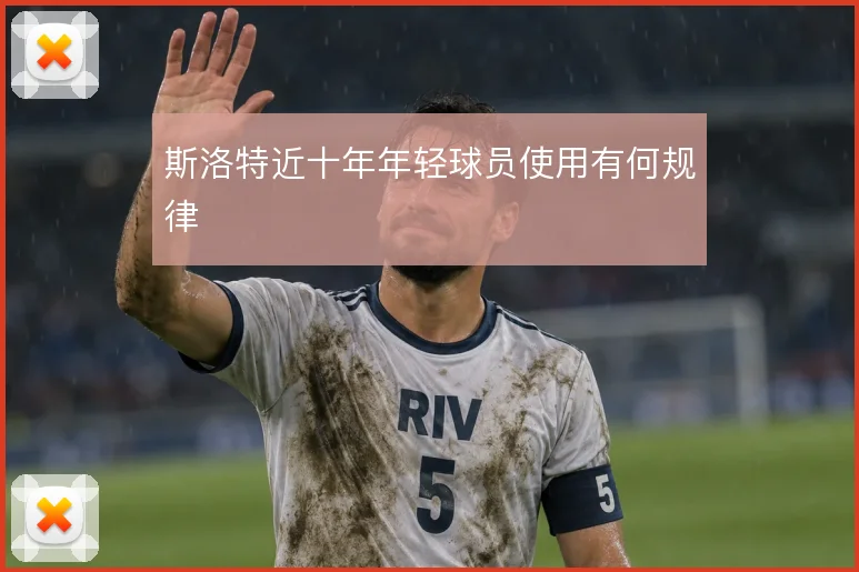 斯洛特近十年年轻球员使用有何规律