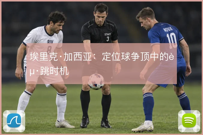 埃里克·加西亚：定位球争顶中的起跳时机