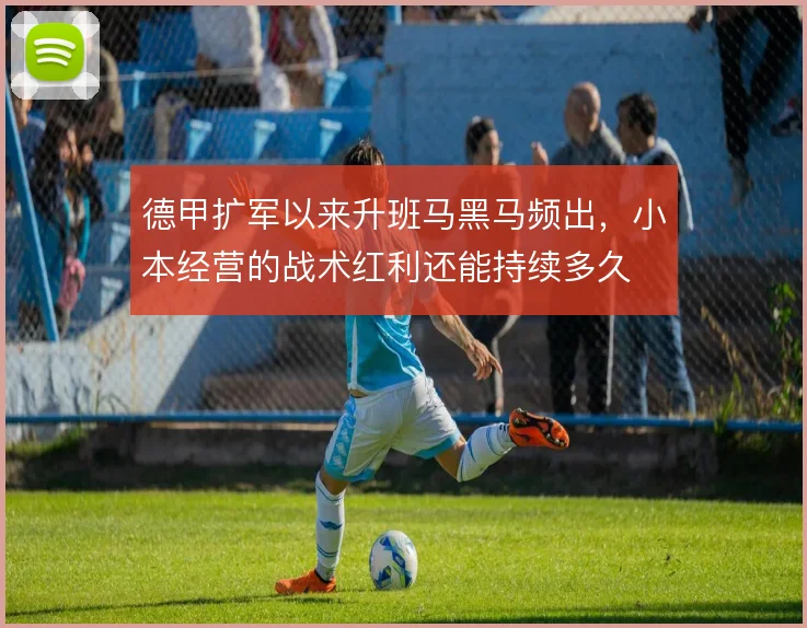 德甲扩军以来升班马黑马频出,小本经营的战术红利还能持续多久
