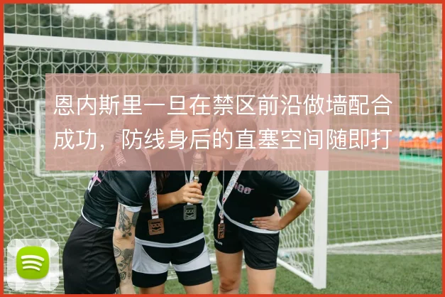 恩内斯里一旦在禁区前沿做墙配合成功，防线身后的直塞空间随即打开