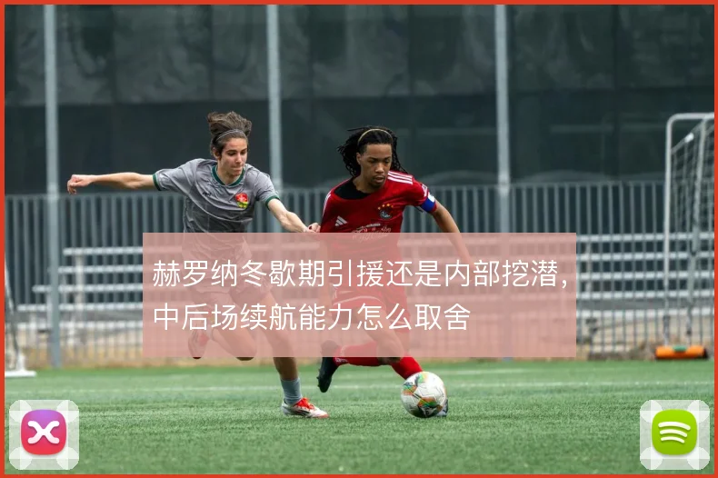 赫罗纳冬歇期引援还是内部挖潜，中后场续航能力怎么取舍